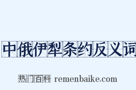 中俄伊犁条约反义词是什么意思的图片